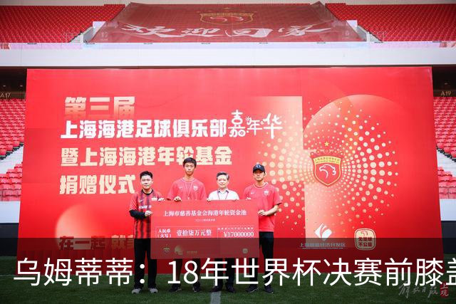 乌姆蒂蒂：18年世界杯决赛前膝盖就受伤了 我根本没时间想它