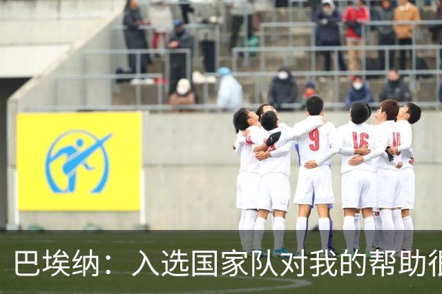 巴埃纳：入选国家队对我的帮助很大；希望对阵佛得角时能首发出战