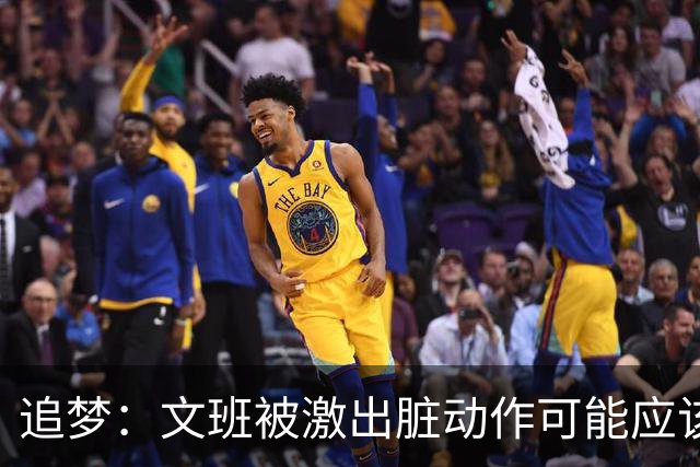 追梦：文班被激出脏动作可能应该被停赛两场 但NBA宽恕了他！