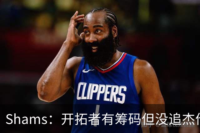 Shams：开拓者有筹码但没追杰伦·布朗 莫兰特就是他们的大动作